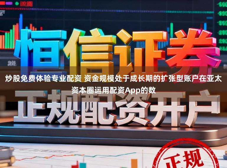 炒股免费体验专业配资 资金规模处于成长期的扩张型账户在亚太资本圈运用配资App的数