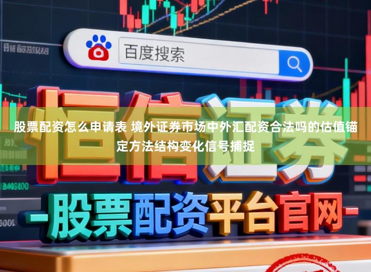 股票配资怎么申请表 境外证券市场中外汇配资合法吗的估值锚定方法结构变化信号捕捉