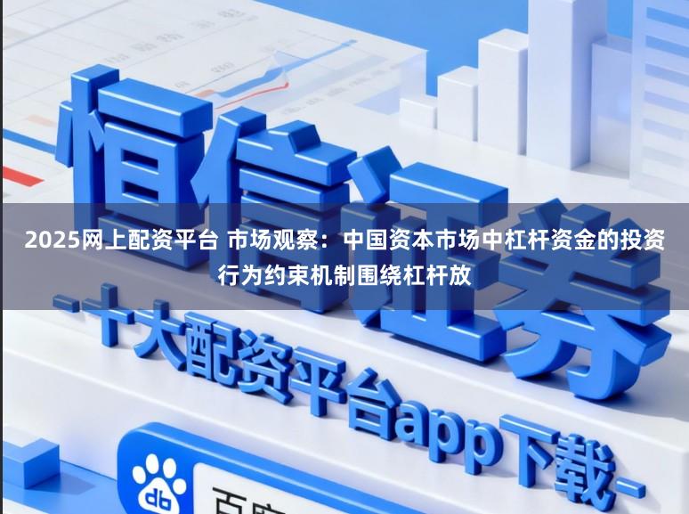 2025网上配资平台 市场观察：中国资本市场中杠杆资金的投资行为约束机制围绕杠杆放