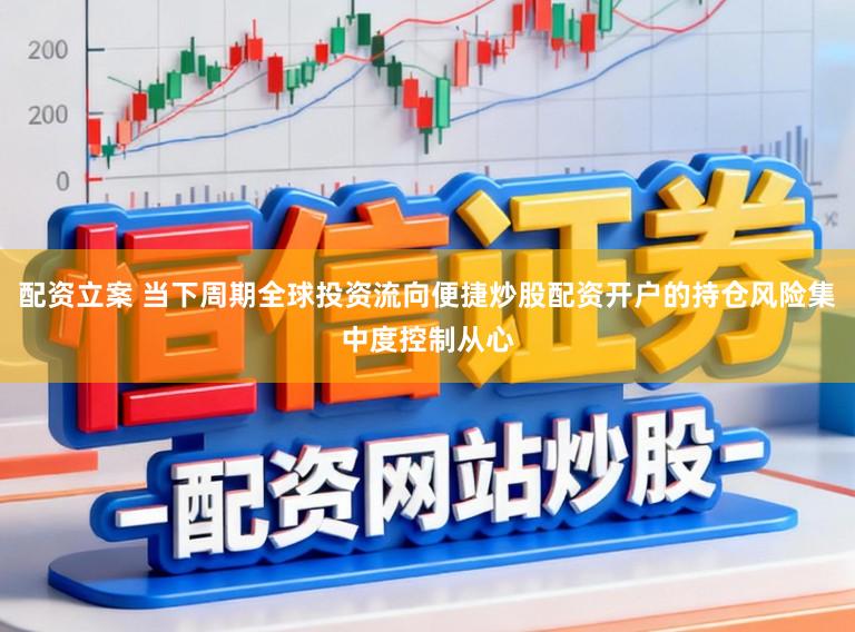 配资立案 当下周期全球投资流向便捷炒股配资开户的持仓风险集中度控制从心