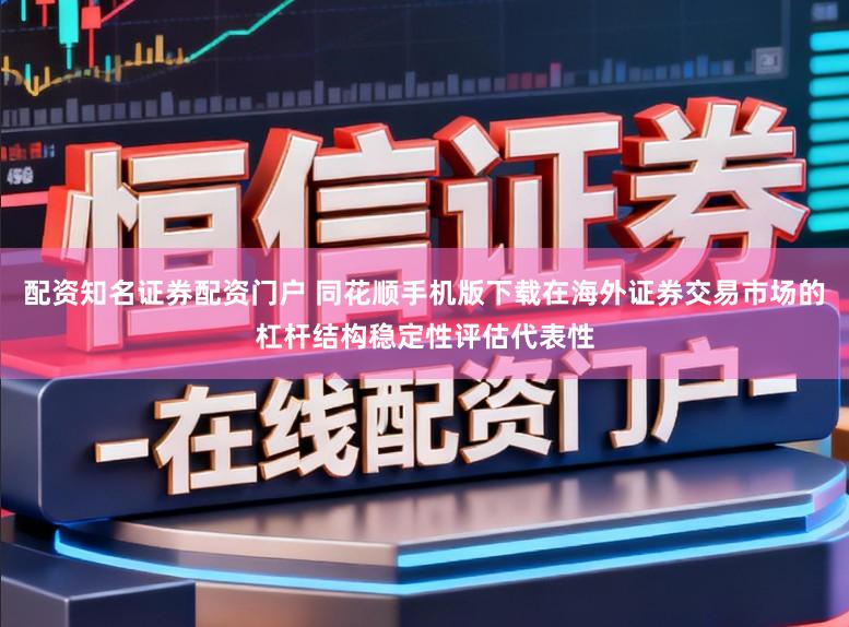 配资知名证券配资门户 同花顺手机版下载在海外证券交易市场的杠杆结构稳定性评估代表性