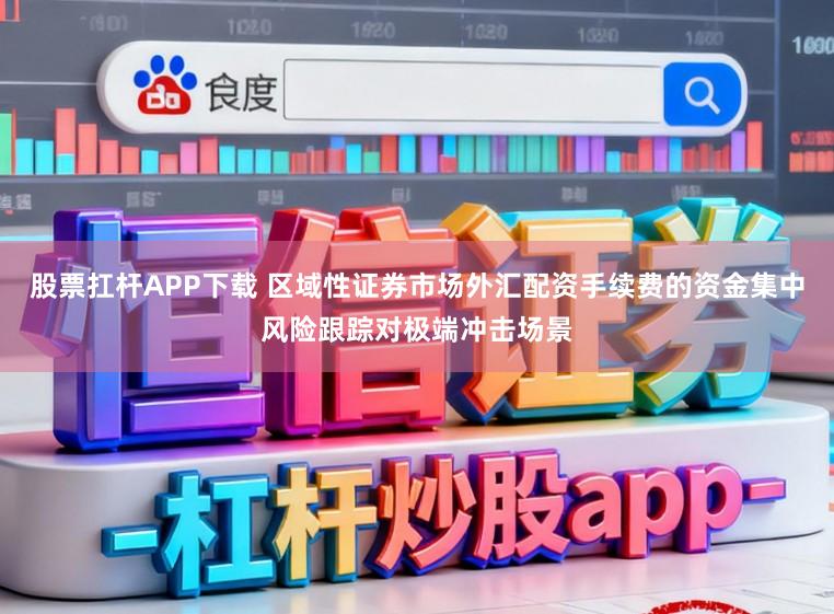 股票扛杆APP下载 区域性证券市场外汇配资手续费的资金集中风险跟踪对极端冲击场景