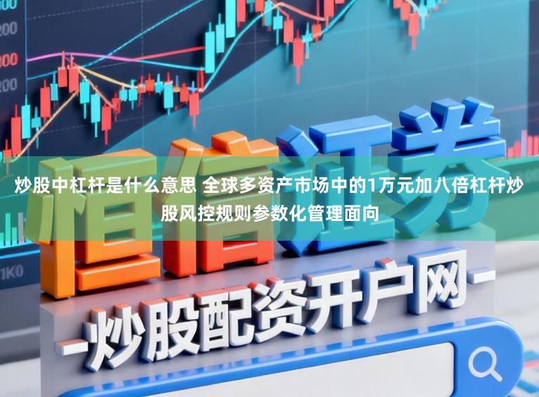 炒股中杠杆是什么意思 全球多资产市场中的1万元加八倍杠杆炒股风控规则参数化管理面向