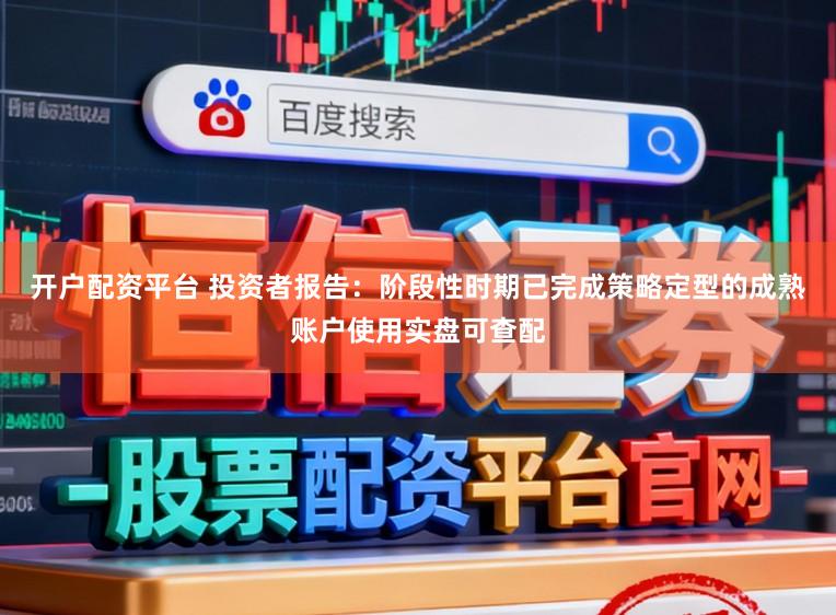 开户配资平台 投资者报告：阶段性时期已完成策略定型的成熟账户使用实盘可查配