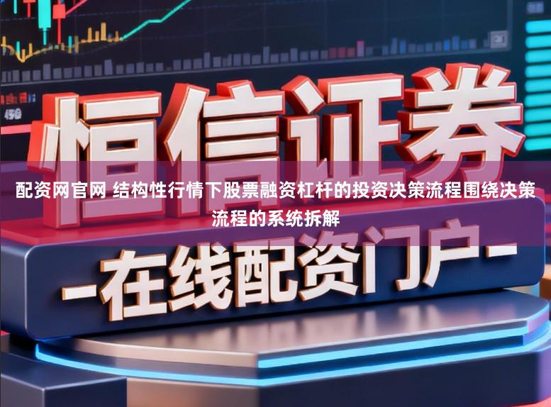 配资网官网 结构性行情下股票融资杠杆的投资决策流程围绕决策流程的系统拆解
