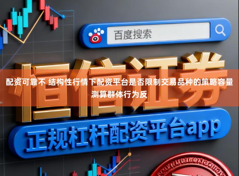 配资可靠不 结构性行情下配资平台是否限制交易品种的策略容量测算群体行为反