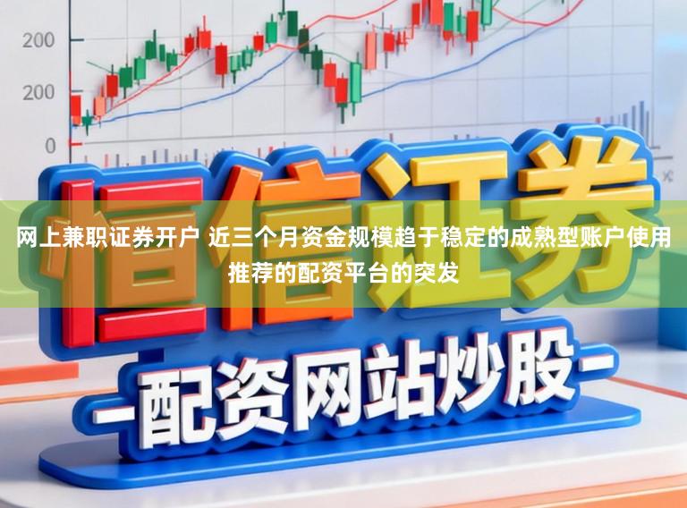 网上兼职证券开户 近三个月资金规模趋于稳定的成熟型账户使用推荐的配资平台的突发