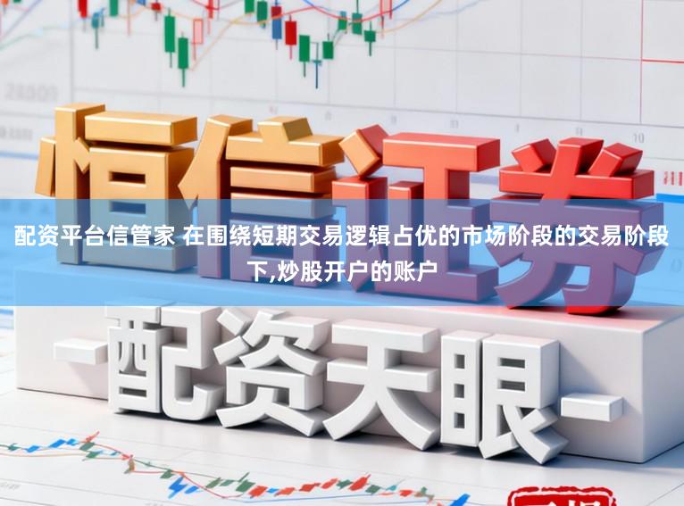 配资平台信管家 在围绕短期交易逻辑占优的市场阶段的交易阶段下,炒股开户的账户