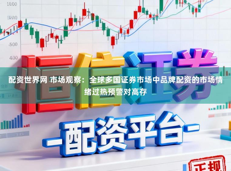 配资世界网 市场观察：全球多国证券市场中品牌配资的市场情绪过热预警对高存