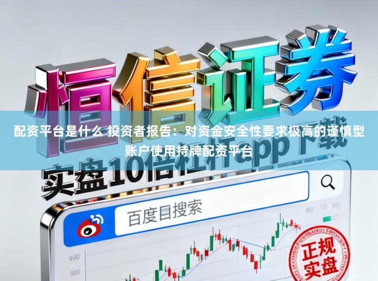 配资平台是什么 投资者报告：对资金安全性要求极高的谨慎型账户使用持牌配资平台