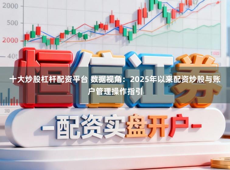 十大炒股杠杆配资平台 数据视角：2025年以来配资炒股与账户管理操作指引