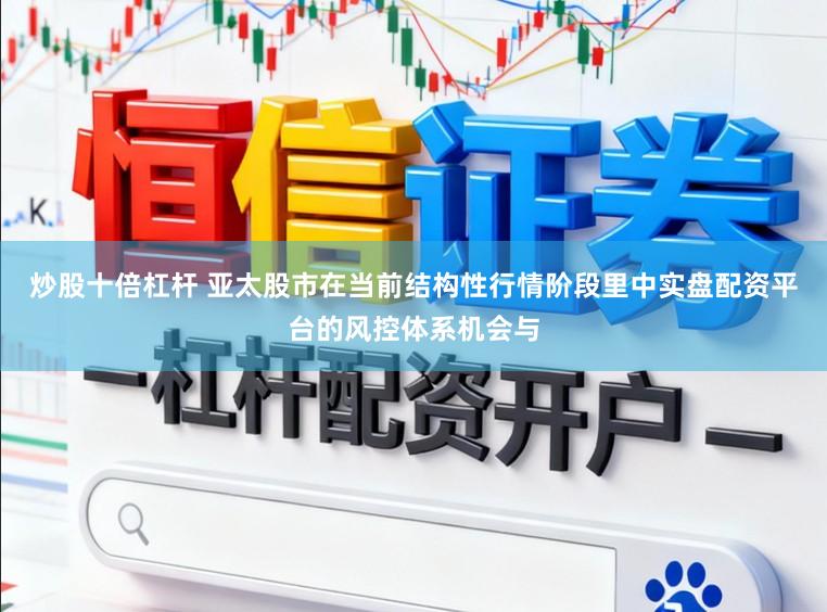 炒股十倍杠杆 亚太股市在当前结构性行情阶段里中实盘配资平台的风控体系机会与