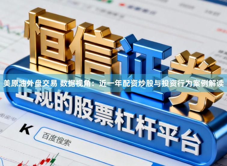 美原油外盘交易 数据视角：近一年配资炒股与投资行为案例解读
