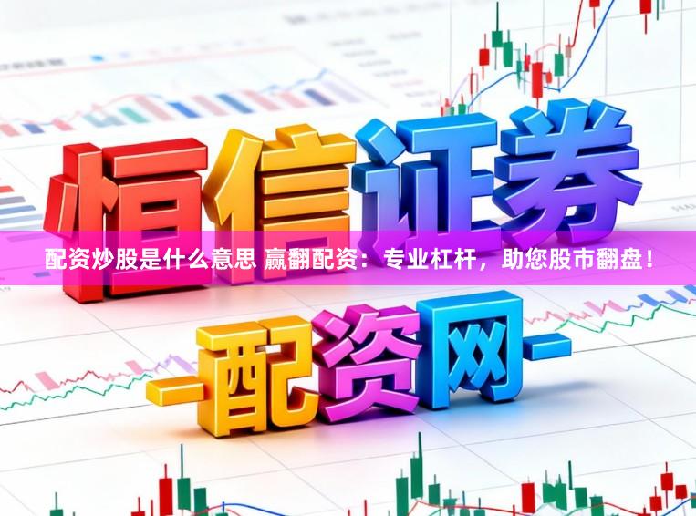配资炒股是什么意思 赢翻配资：专业杠杆，助您股市翻盘！
