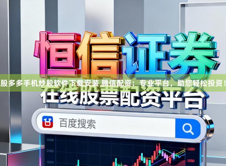 股多多手机炒股软件下载安装 腾信配资：专业平台，助您轻松投资！