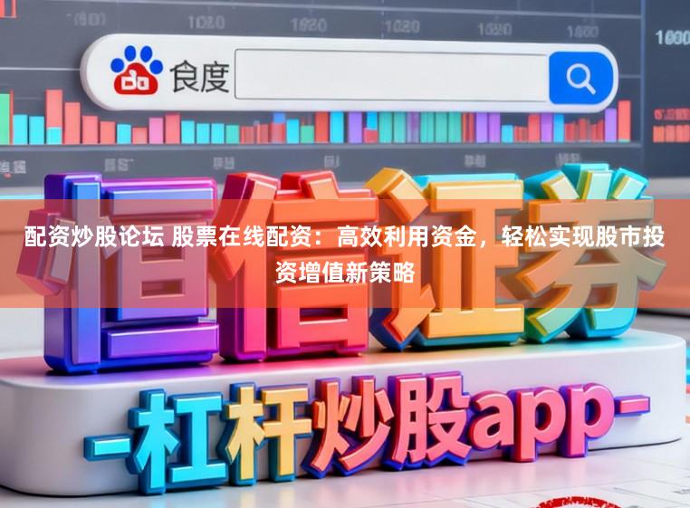 配资炒股论坛 股票在线配资：高效利用资金，轻松实现股市投资增值新策略
