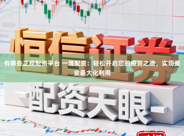 有哪些正规配资平台 一塊配资：轻松开启您的投资之路，实现资金最大化利用