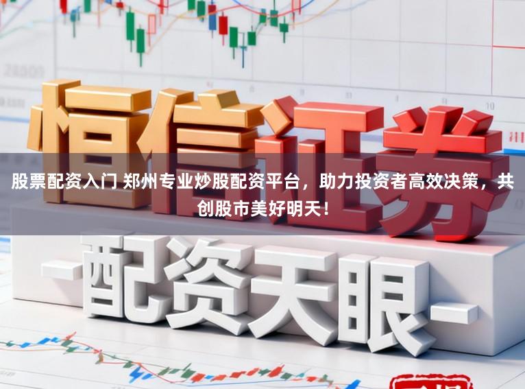 股票配资入门 郑州专业炒股配资平台，助力投资者高效决策，共创股市美好明天！