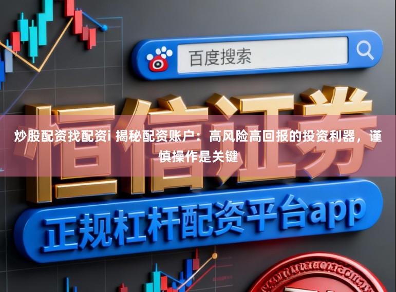 炒股配资找配资i 揭秘配资账户：高风险高回报的投资利器，谨慎操作是关键