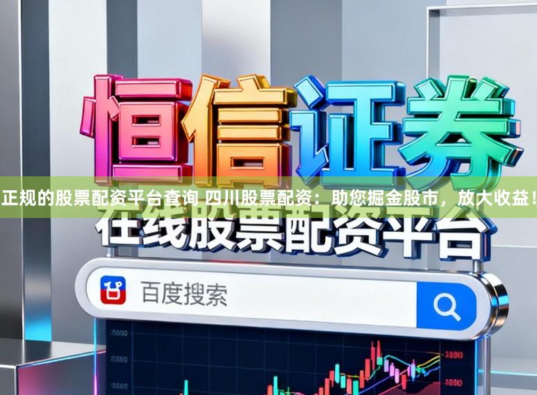 正规的股票配资平台查询 四川股票配资：助您掘金股市，放大收益！