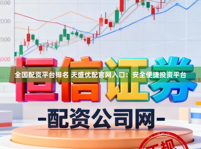 全国配资平台排名 天盛优配官网入口：安全便捷投资平台