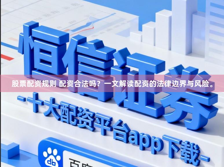 股票配资规则 配资合法吗？一文解读配资的法律边界与风险。