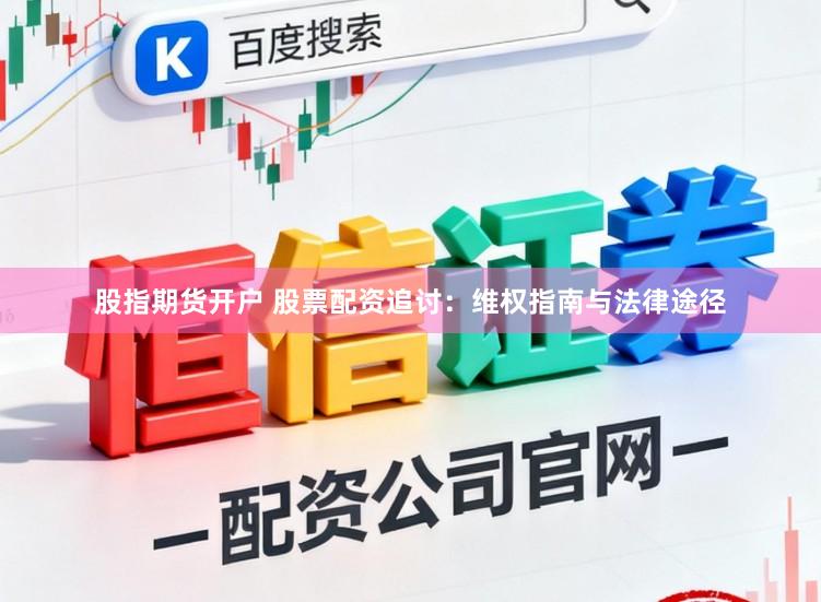 股指期货开户 股票配资追讨：维权指南与法律途径