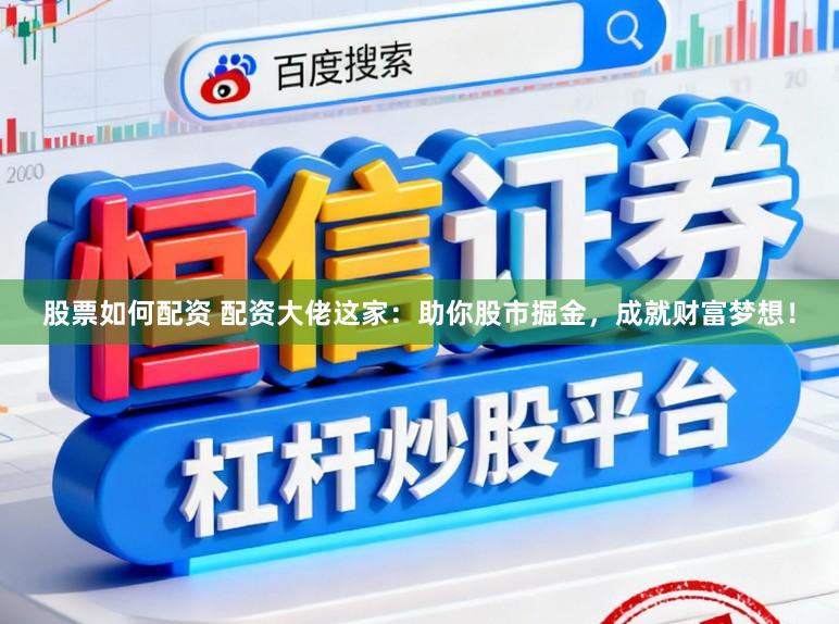 股票如何配资 配资大佬这家：助你股市掘金，成就财富梦想！