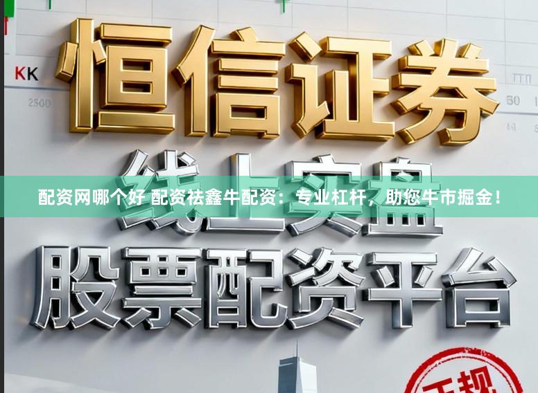 配资网哪个好 配资祛鑫牛配资：专业杠杆，助您牛市掘金！