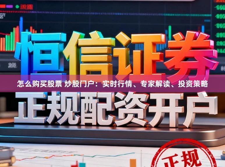 怎么购买股票 炒股门户：实时行情、专家解读、投资策略