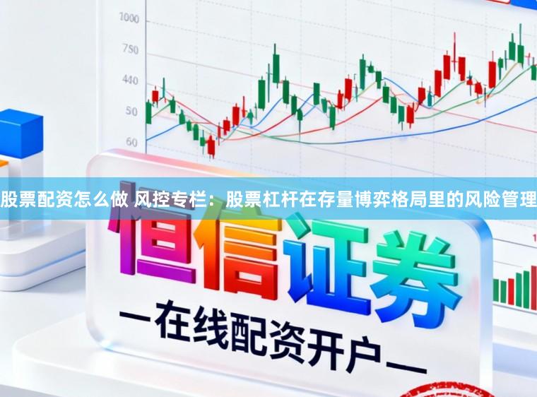 股票配资怎么做 风控专栏：股票杠杆在存量博弈格局里的风险管理