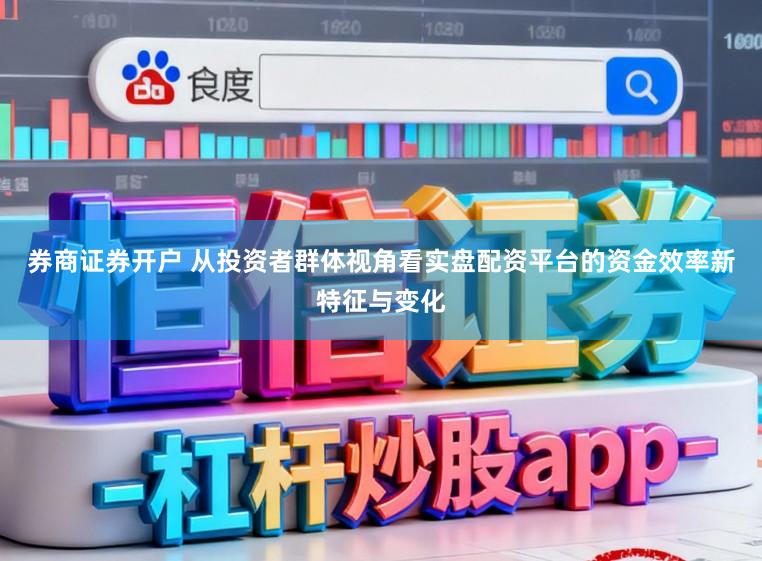 券商证券开户 从投资者群体视角看实盘配资平台的资金效率新特征与变化