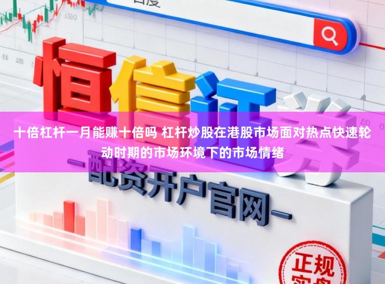 十倍杠杆一月能赚十倍吗 杠杆炒股在港股市场面对热点快速轮动时期的市场环境下的市场情绪