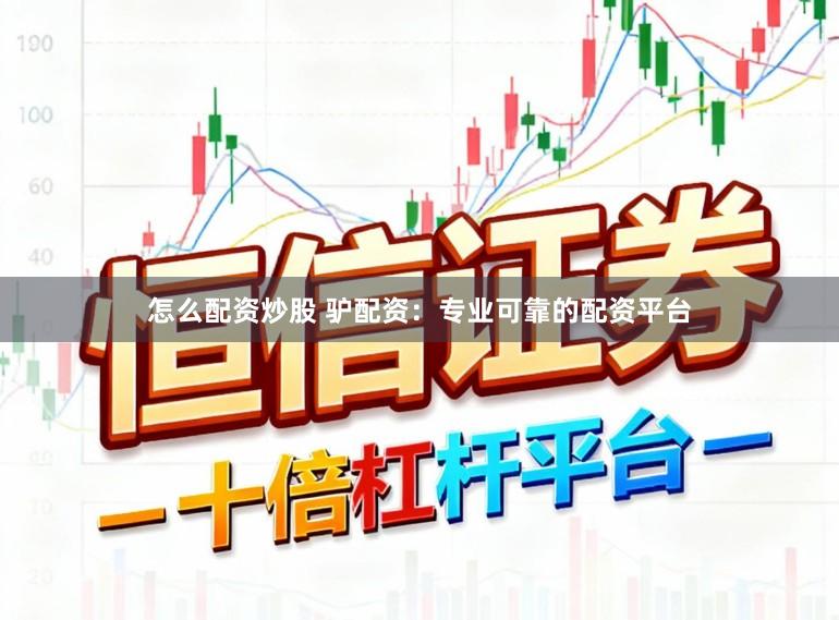 怎么配资炒股 驴配资：专业可靠的配资平台