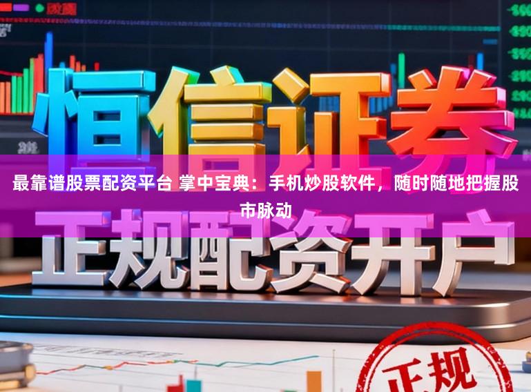 最靠谱股票配资平台 掌中宝典：手机炒股软件，随时随地把握股市脉动