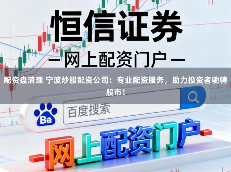 配资盘清理 宁波炒股配资公司：专业配资服务，助力投资者驰骋股市！