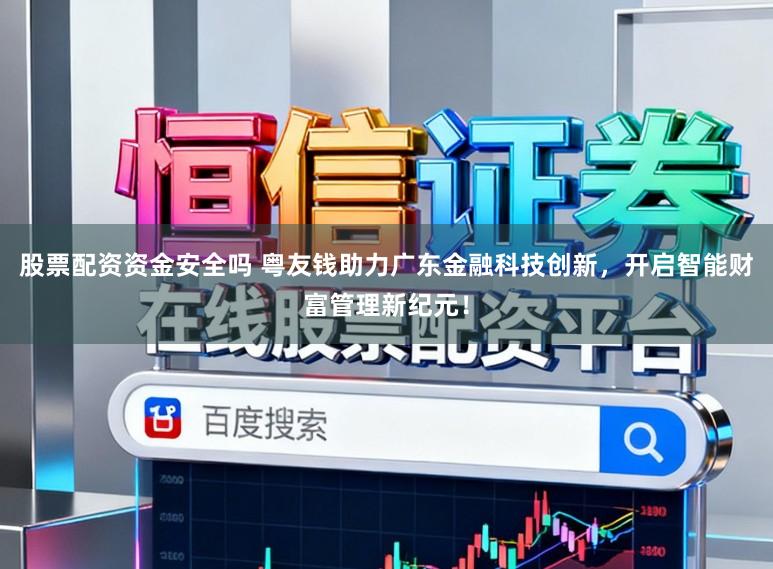 股票配资资金安全吗 粤友钱助力广东金融科技创新，开启智能财富管理新纪元！