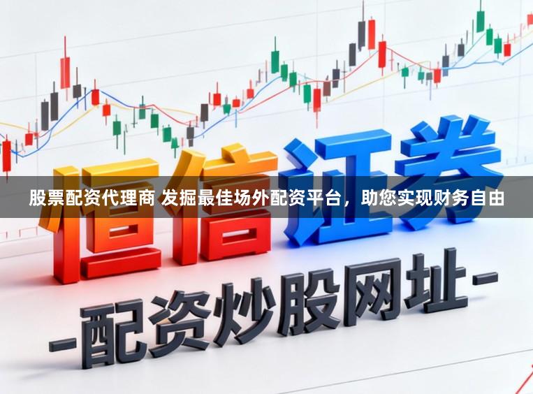 股票配资代理商 发掘最佳场外配资平台，助您实现财务自由