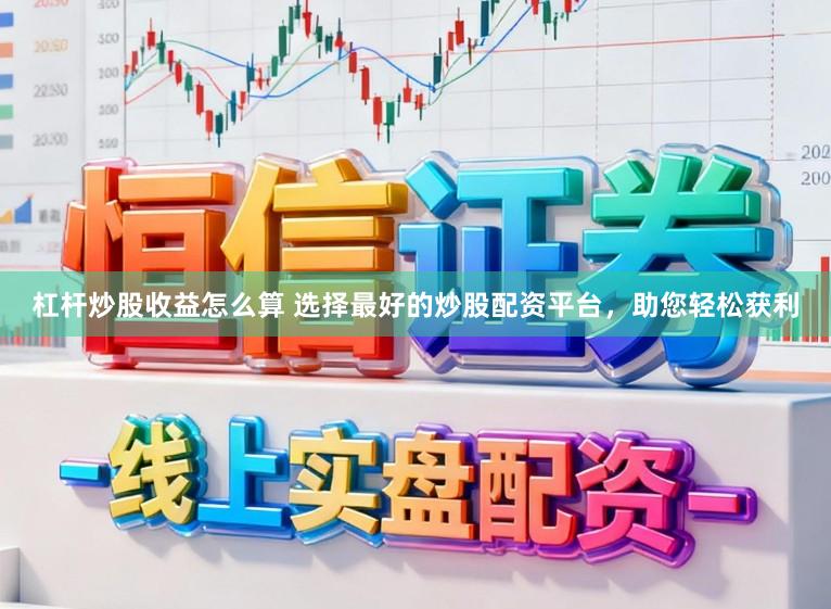 杠杆炒股收益怎么算 选择最好的炒股配资平台，助您轻松获利