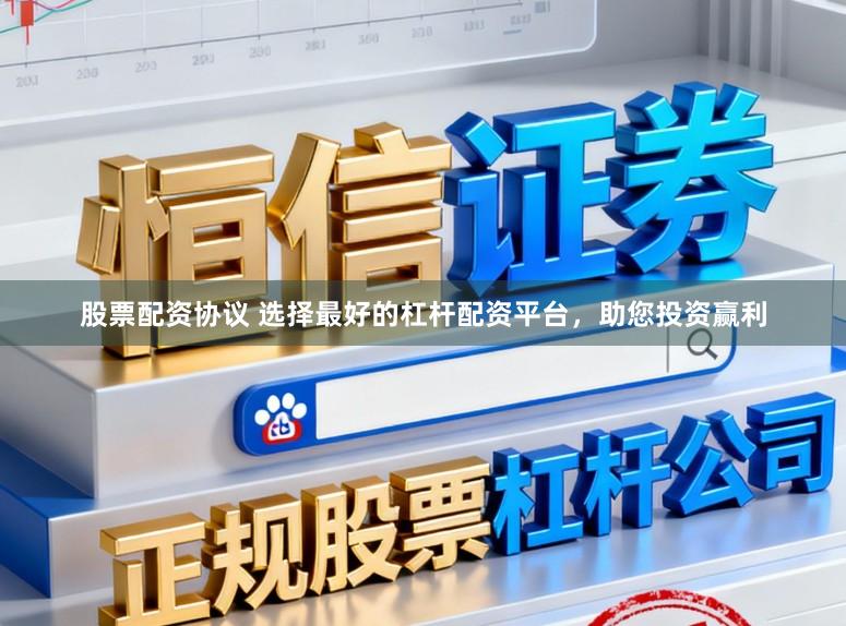 股票配资协议 选择最好的杠杆配资平台，助您投资赢利