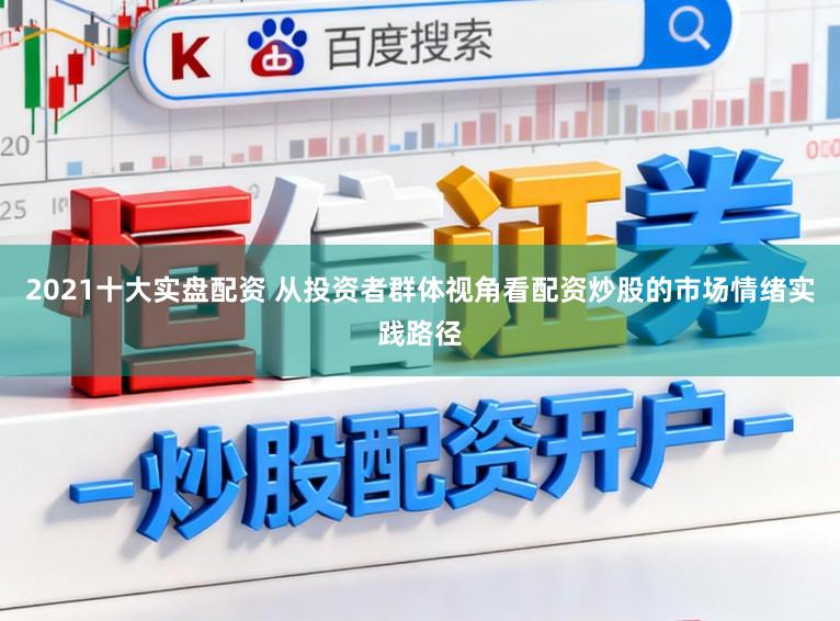 2021十大实盘配资 从投资者群体视角看配资炒股的市场情绪实践路径