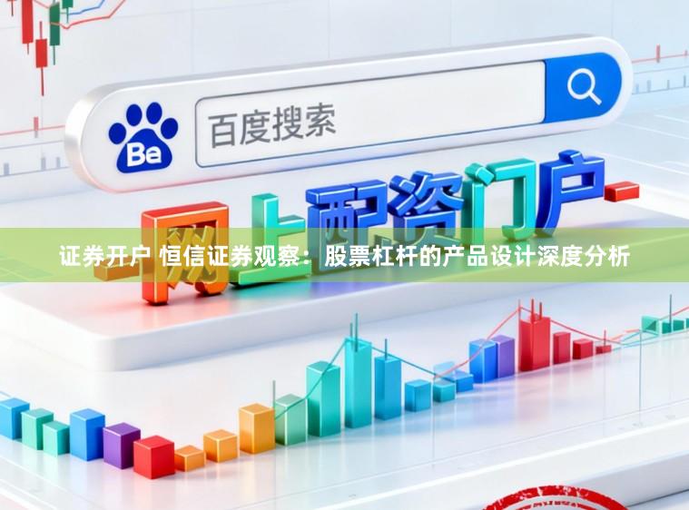 证券开户 恒信证券观察：股票杠杆的产品设计深度分析