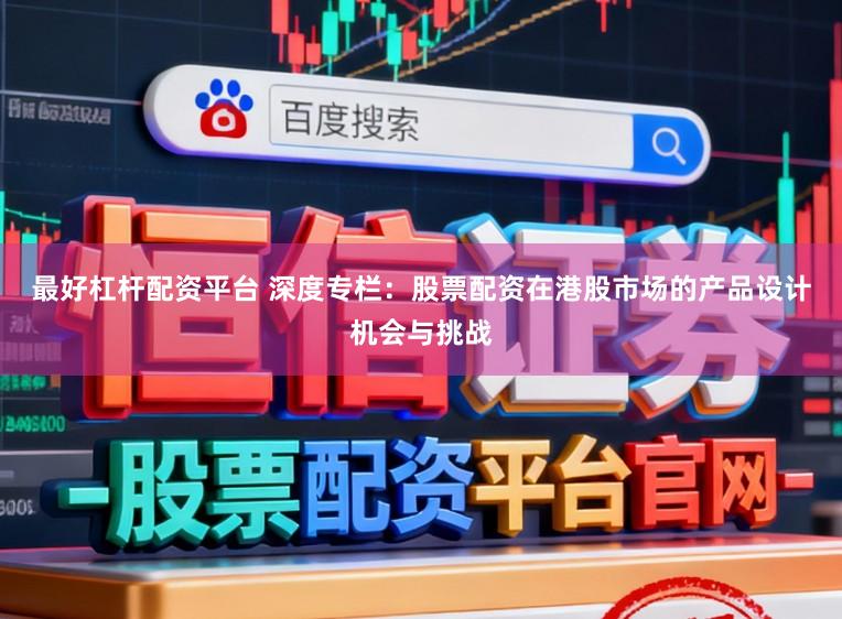 最好杠杆配资平台 深度专栏：股票配资在港股市场的产品设计机会与挑战