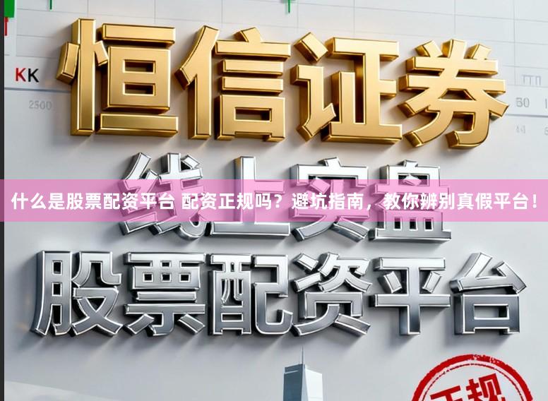 什么是股票配资平台 配资正规吗？避坑指南，教你辨别真假平台！