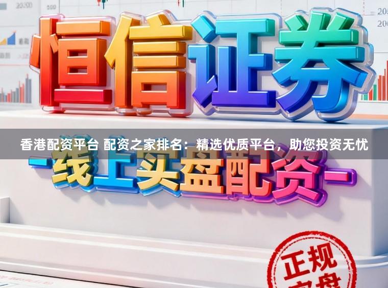 香港配资平台 配资之家排名：精选优质平台，助您投资无忧