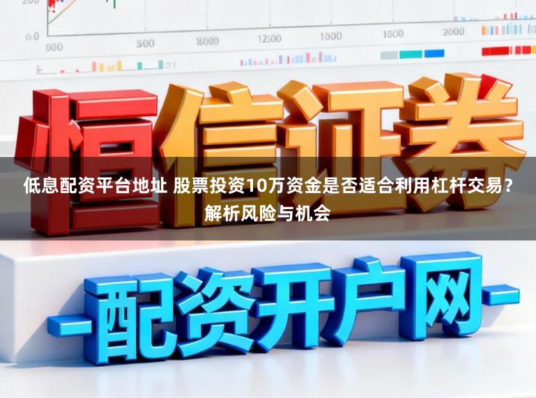 低息配资平台地址 股票投资10万资金是否适合利用杠杆交易？解析风险与机会