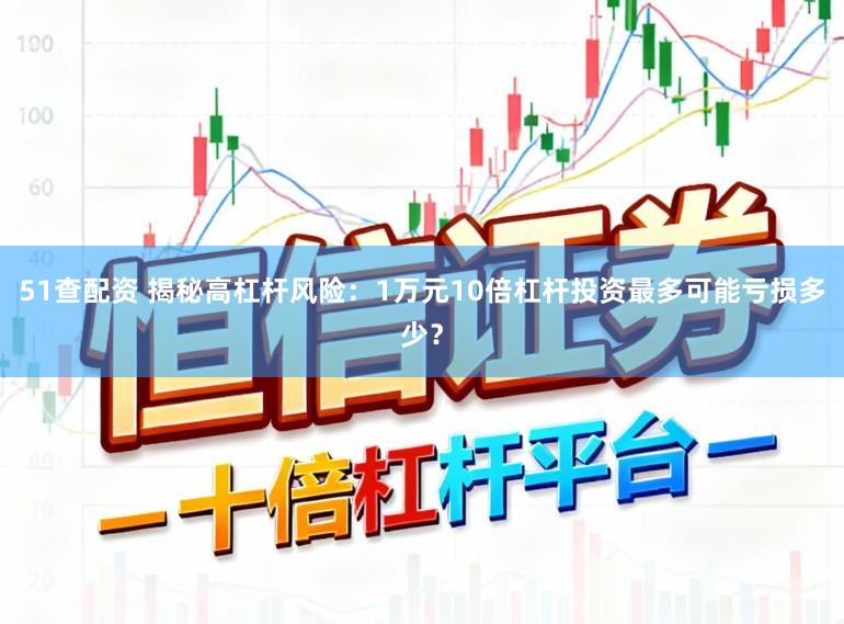 51查配资 揭秘高杠杆风险：1万元10倍杠杆投资最多可能亏损多少？