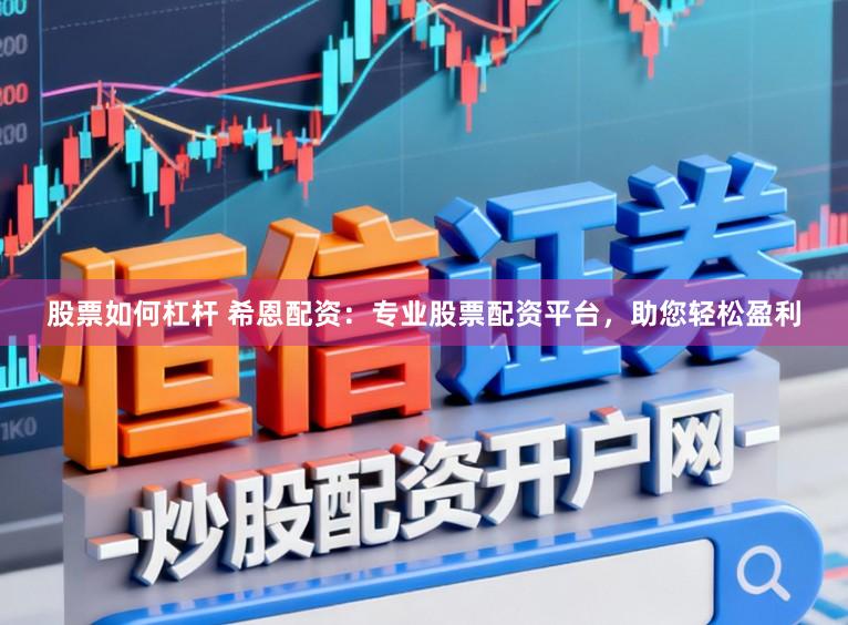 股票如何杠杆 希恩配资：专业股票配资平台，助您轻松盈利