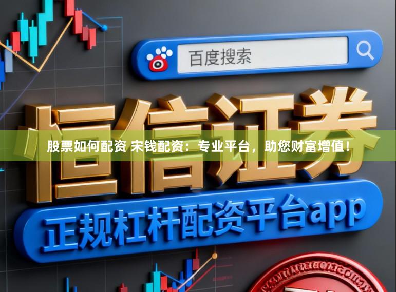 股票如何配资 宋钱配资：专业平台，助您财富增值！