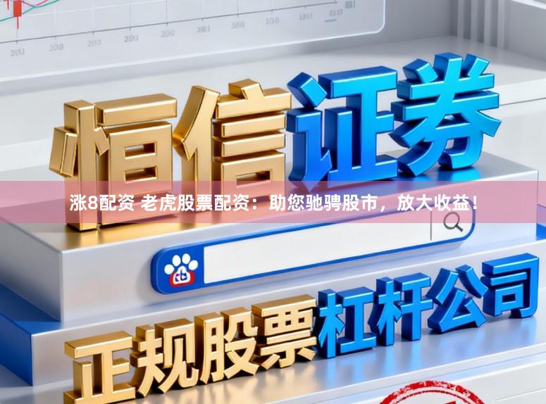 涨8配资 老虎股票配资：助您驰骋股市，放大收益！